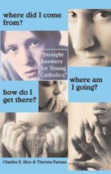 Where Did I Come from? Where Am I Going? How Do I Get There? : Straight Answers for Young Catholics