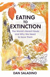 Eating to Extinction : The World's Rarest Foods and Why We Need to Save Them