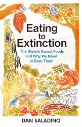 Eating to Extinction : The World's Rarest Foods and Why We Need to Save Them