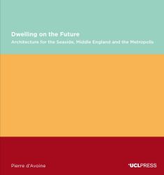 Dwelling on the Future : Architecture of the Seaside, Middle England and the Metropolis