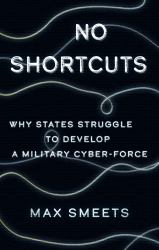 No Shortcuts : Why States Struggle to Develop a Military Cyber-Force