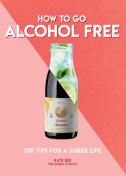 How to Go Alcohol Free : 100 Tips for a Sober Life