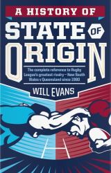 A History of State of Origin : The Complete Reference to Rugby League's Greatest Rivalry -- New South Wales V Queensland Since 1980