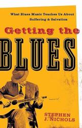 Getting the Blues : What Blues Music Teaches Us about Suffering and Salvation