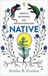 Native : Identity, Belonging, and Rediscovering God