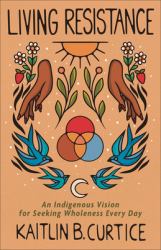 Living Resistance : An Indigenous Vision for Seeking Wholeness Every Day