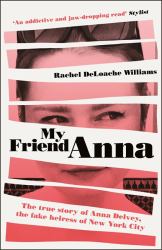 My Friend Anna : The True Story of the Fake Heiress of New York City