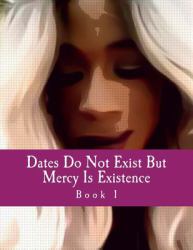 Book 1 - Dates Do Not Exist but Mercy Is Existence : For Malcolm Anderson