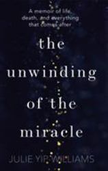 The Unwinding of the Miracle : A Memoir of Life, Death, and Everything That Comes After