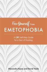 Free Yourself from Emetophobia : A CBT Self-Help Guide for a Fear of Vomiting