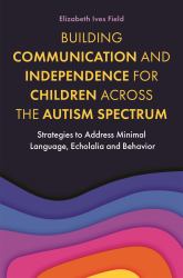 Building Communication and Independence for Children Across the Autism Spectrum : Strategies to Address Minimal Language, Echolalia and Behavior