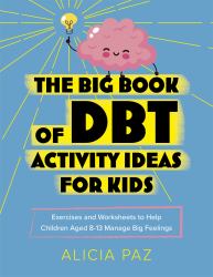 The Big Book of DBT Activity Ideas for Kids : Exercises and Worksheets to Help Children Aged 8-13 Manage Big Feelings