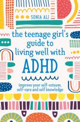 The Teenage Girl's Guide to Living Well with ADHD : Improve Your Self-Esteem, Self-Care and Self Knowledge