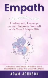 Empath : Understand, Leverage on and Empower Yourself with Your Unique Gift (Contains 2 Texts: Empath - a Guide on How to Understand and Leverage Your Special Gift and Chakras)