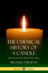 The Chemical History of a Candle : With All Illustrations and Tables