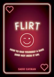 Flirt : How to Bag Yourself a Date (and Not Mess It Up)