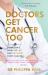 Doctors Get Cancer Too : A Doctor's Diary of Life and Recovery from Cancer