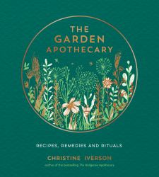 The Garden Apothecary : Recipes, Remedies and Rituals