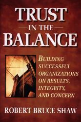 Trust in the Balance : Building Successful Organizations on Results, Integrity, and Concern