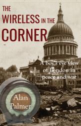 The Wireless in the Corner : A Boy's Eye View of London in Peace and War