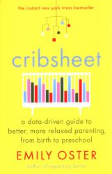 Cribsheet : A Data-Driven Guide to Better, More Relaxed Parenting, from Birth to Preschool