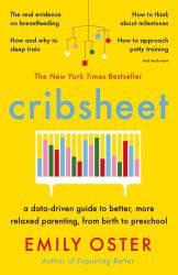 Cribsheet : A Data-Driven Guide to Better, More Relaxed Parenting, from Birth to Preschool