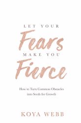 Let Your Fears Make You Fierce : How to Turn Common Obstacles into Seeds for Growth