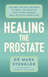 Healing the Prostate : The Best Holistic Methods to Treat the Prostate and Other Common Male-Related Conditions