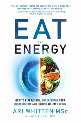 Eat for Energy : How to Beat Fatigue, Supercharge Your Mitochondria, and Unlock All-Day Energy