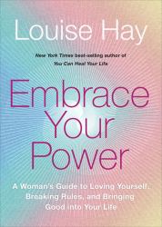 Embrace Your Power : A Woman's Guide to Loving Yourself, Breaking Rules and Bringing Good into Your Life