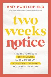 Two Weeks Notice : Find the Courage to Quit Your Job, Make More Money, Work Where You Want, and Change the World