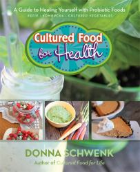 Cultured Food for Health : A Guide to Healing Yourself with Probiotic Foods: Kefir, Kombucha, Cultured Vegetables