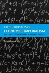 False Prophets of Economics Imperialism : The Limits of Mathematical Market Models