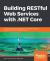 Building RESTful Web Services with . NET Core : Developing Distributed Web Services to Improve Scalability with . NET Core 2. 0 and ASP. NET Core 2. 0