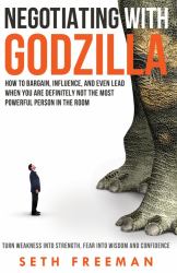 Negotiating with Godzilla : How to Bargain, Influence, and Even Lead When You Are Definitely Not the Most Powerful Person in the Room