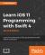 Learn IOS 11 Programming with Swift 4 : Learn the Fundamentals of IOS App Development with Swift 4 and Xcode 9