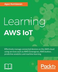 Learning AWS IoT : Effectively Manage Connected Devices on the AWS Cloud Using Services Such As AWS Greengrass, AWS Button, Predictive Analytics and Machine Learning