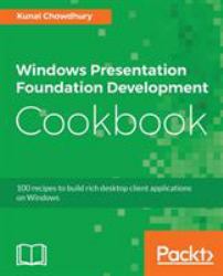 Windows Presentation Foundation Development Cookbook : 100 Recipes to Build Rich Desktop Client Applications on Windows