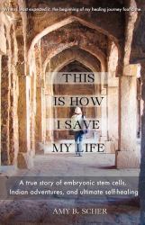 This Is How I Save My Life : A True Story of Embryonic Stem Cells, Indian Adventures, and Ultimate Self-Healing