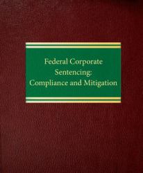 Federal Corporate Sentencing : Compliance and Mitigation