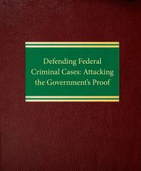 Defending Federal Criminal Cases : Attacking the Government's Proof