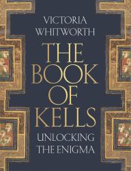 The Book of Kells : Unlocking the Enigma