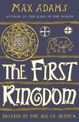 The First Kingdom : Britain in the Age of Arthur