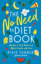 The No Need to Diet Book : Become a Diet Rebel and Make Friends with Food