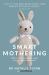 Smart Mothering : What Science Says about Caring for Your Baby and Yourself