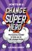 How to Be a Change Superhero : The Business Toolkit to Help You to 'do' Change Better