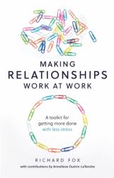 Making Relationships Work at Work : A Toolkit for Getting More Done with Less Stress