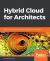 Hybrid Cloud for Architects : Build Robust Hybrid Cloud Solutions Using AWS and OpenStack