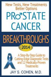 Prostate Cancer Breakthroughs 2014 : A Step-By-Step Guide to Cutting-Edge Diagnostic Tests and 12 Medically-Proven Treatments: New Tests, New Treatments, Better Options