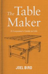 The Table Maker : A Carpenter's Guide to Life